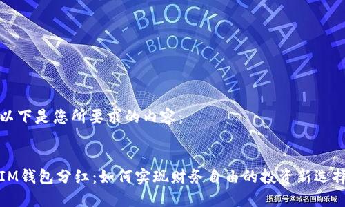 以下是您所要求的内容：


IM钱包分红：如何实现财务自由的投资新选择