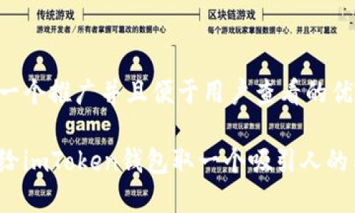 思考一个推广并且便于用户查看的优秀

如何给imToken钱包取一个吸引人的名称？
