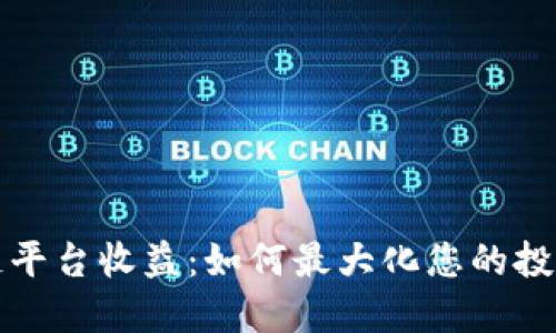 区块链平台收益：如何最大化您的投资回报