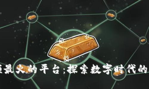 区块链视频最火的平台：探索数字时代的新媒体生态