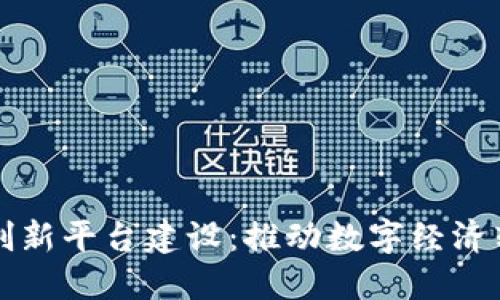 区块链产业创新平台建设：推动数字经济转型的新引擎