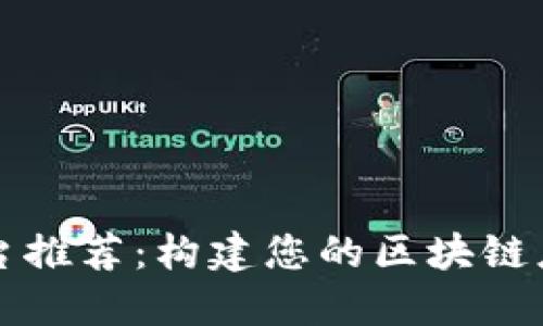 区块链开发平台推荐：构建您的区块链应用的最佳选择