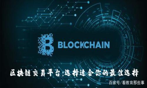 区块链交易平台：选择适合你的最佳选择