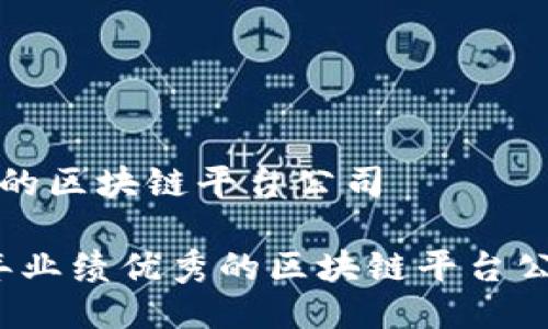 业绩好的区块链平台公司

2023年业绩优秀的区块链平台公司盘点